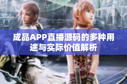 成品APP直播源码的多种用途与实际价值解析