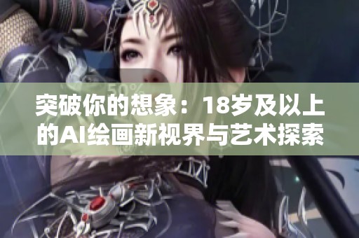 突破你的想象：18岁及以上的AI绘画新视界与艺术探索