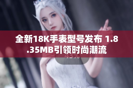 全新18K手表型号发布 1.8.35MB引领时尚潮流