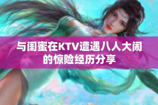 与闺蜜在KTV遭遇八人大闹的惊险经历分享