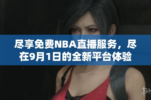 尽享免费NBA直播服务，尽在9月1日的全新平台体验