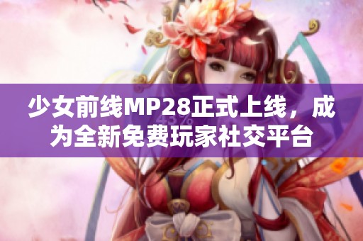 少女前线MP28正式上线，成为全新免费玩家社交平台