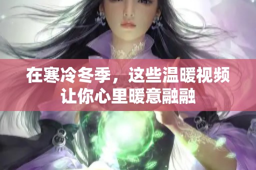 在寒冷冬季，这些温暖视频让你心里暖意融融