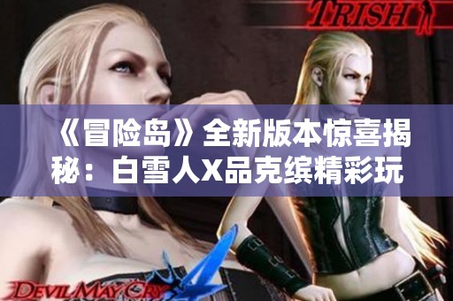 《冒险岛》全新版本惊喜揭秘：白雪人X品克缤精彩玩法详解