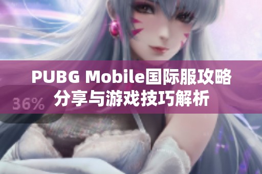 PUBG Mobile国际服攻略分享与游戏技巧解析