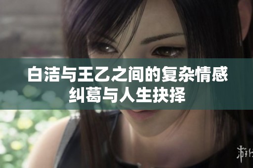 白洁与王乙之间的复杂情感纠葛与人生抉择