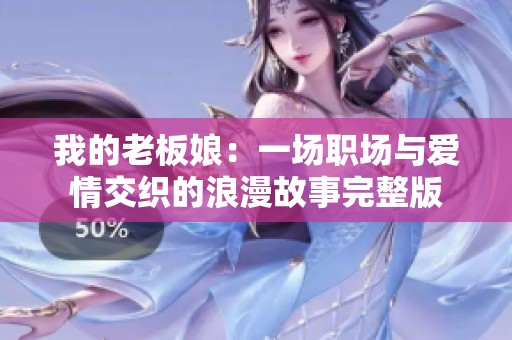 我的老板娘：一场职场与爱情交织的浪漫故事完整版