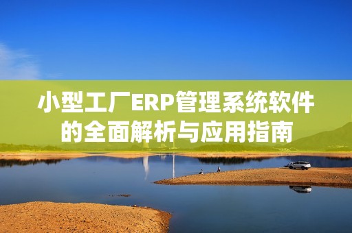 小型工厂ERP管理系统软件的全面解析与应用指南