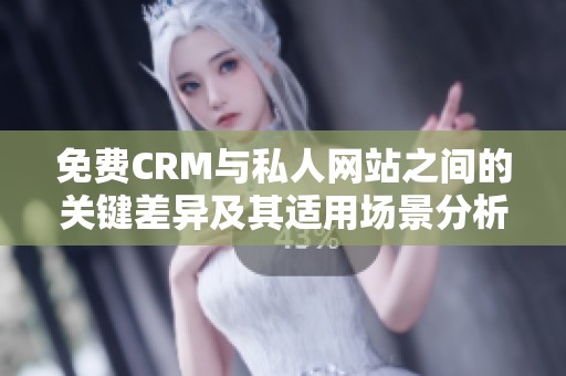 免费CRM与私人网站之间的关键差异及其适用场景分析