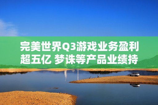 完美世界Q3游戏业务盈利超五亿 梦诛等产品业绩持续发力