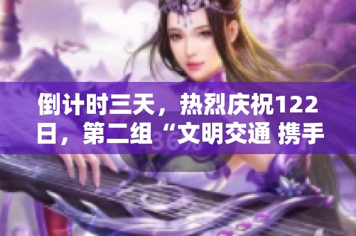 倒计时三天，热烈庆祝122日，第二组“文明交通 携手共创”主题海报即将发布