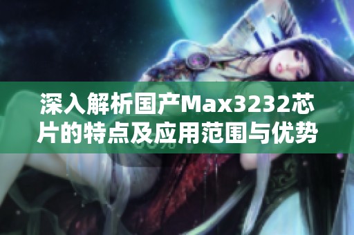 深入解析国产Max3232芯片的特点及应用范围与优势