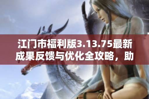 江门市福利版3.13.75最新成果反馈与优化全攻略，助你掌握王中王论坛资料大全技巧