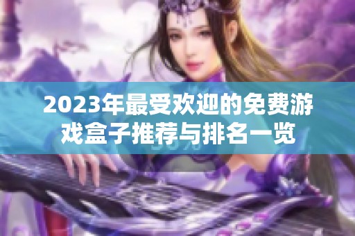 2023年最受欢迎的免费游戏盒子推荐与排名一览