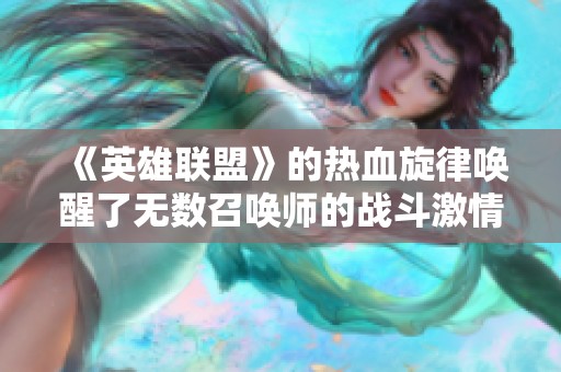 《英雄联盟》的热血旋律唤醒了无数召唤师的战斗激情与梦想