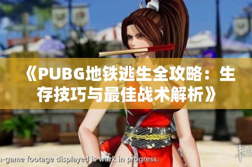 《PUBG地铁逃生全攻略：生存技巧与最佳战术解析》