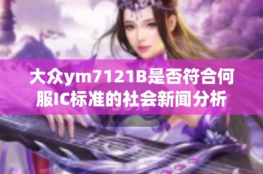 大众ym7121B是否符合何服IC标准的社会新闻分析