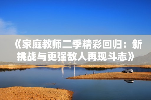 《家庭教师二季精彩回归：新挑战与更强敌人再现斗志》