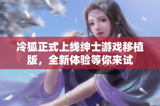 冷狐正式上线绅士游戏移植版，全新体验等你来试