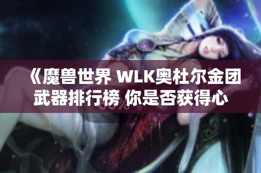 《魔兽世界 WLK奥杜尔金团武器排行榜 你是否获得心仪的装备呢》