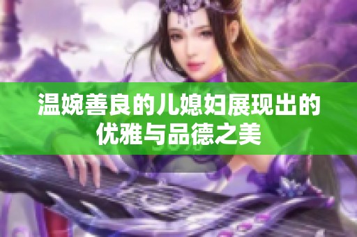 温婉善良的儿媳妇展现出的优雅与品德之美