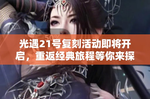 光遇21号复刻活动即将开启，重返经典旅程等你来探索!