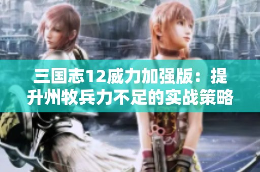 三国志12威力加强版：提升州牧兵力不足的实战策略与心得分享