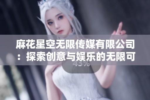 麻花星空无限传媒有限公司：探索创意与娱乐的无限可能