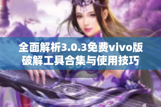 全面解析3.0.3免费vivo版破解工具合集与使用技巧