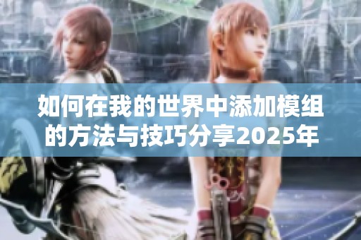 如何在我的世界中添加模组的方法与技巧分享2025年最新指南