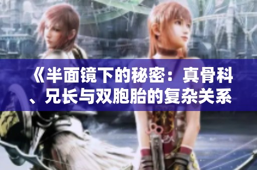 《半面镜下的秘密：真骨科、兄长与双胞胎的复杂关系》