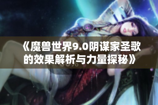 《魔兽世界9.0阴谋家圣歌的效果解析与力量探秘》