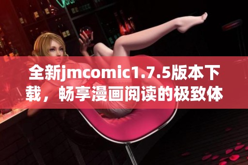 全新jmcomic1.7.5版本下载，畅享漫画阅读的极致体验