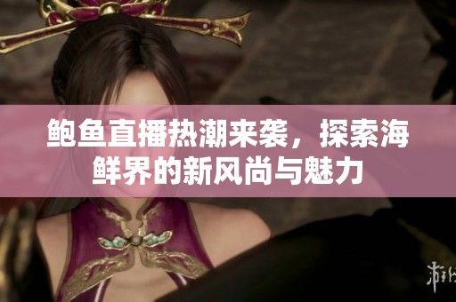 鲍鱼直播热潮来袭，探索海鲜界的新风尚与魅力