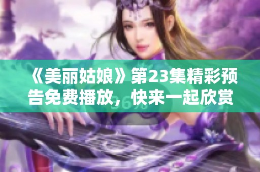 《美丽姑娘》第23集精彩预告免费播放，快来一起欣赏吧！