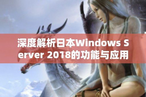 深度解析日本Windows Server 2018的功能与应用实例