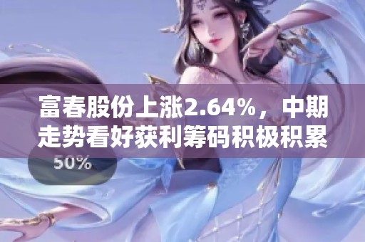 富春股份上涨2.64%，中期走势看好获利筹码积极积累