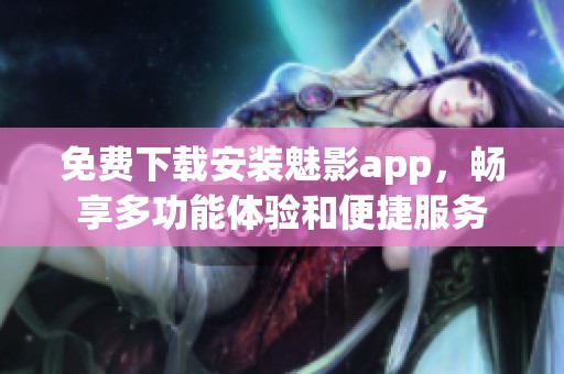 免费下载安装魅影app，畅享多功能体验和便捷服务