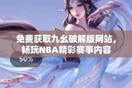 免费获取九幺破解版网站，畅玩NBA精彩赛事内容