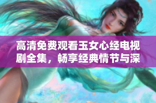 高清免费观看玉女心经电视剧全集，畅享经典情节与深刻内涵