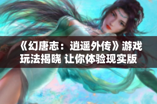 《幻唐志：逍遥外传》游戏玩法揭晓 让你体验现实版棋魂的乐趣