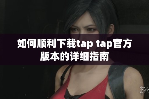 如何顺利下载tap tap官方版本的详细指南