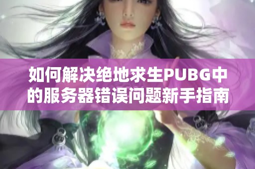 如何解决绝地求生PUBG中的服务器错误问题新手指南