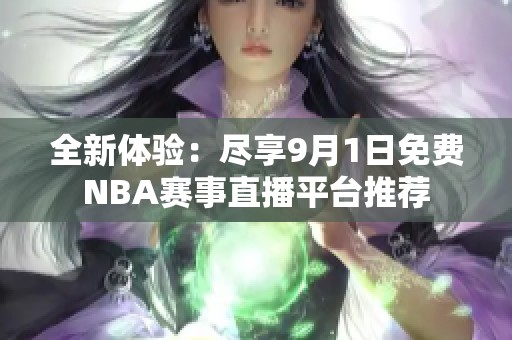 全新体验：尽享9月1日免费NBA赛事直播平台推荐