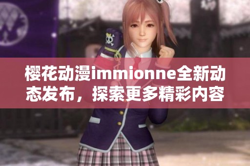 樱花动漫immionne全新动态发布，探索更多精彩内容与活动