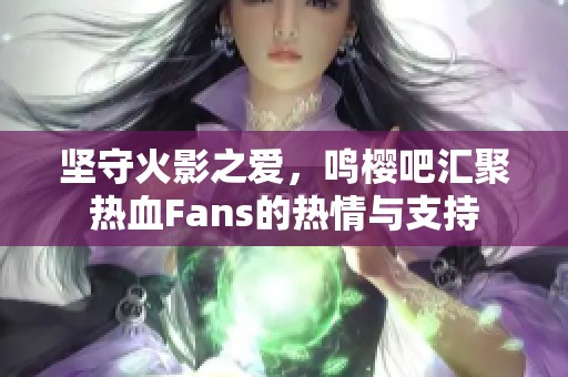 坚守火影之爱，鸣樱吧汇聚热血Fans的热情与支持