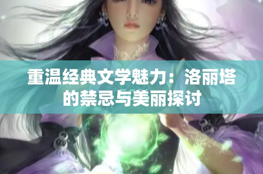 重温经典文学魅力：洛丽塔的禁忌与美丽探讨