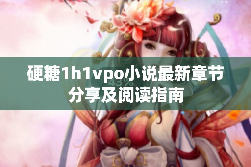 硬糖1h1vpo小说最新章节分享及阅读指南