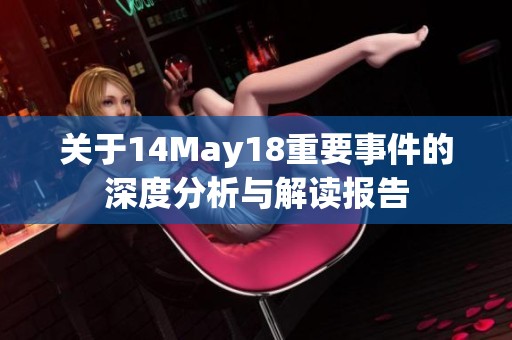 关于14May18重要事件的深度分析与解读报告