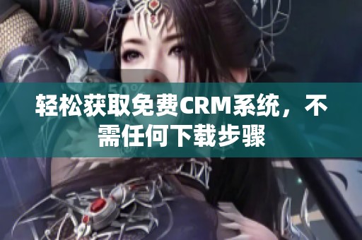 轻松获取免费CRM系统，不需任何下载步骤